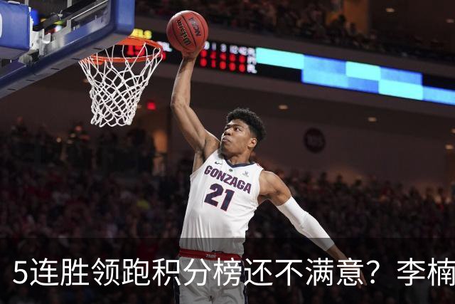 5连胜领跑积分榜还不满意？李楠揭开北京男篮核心问题，翟晓川一顿猛夸